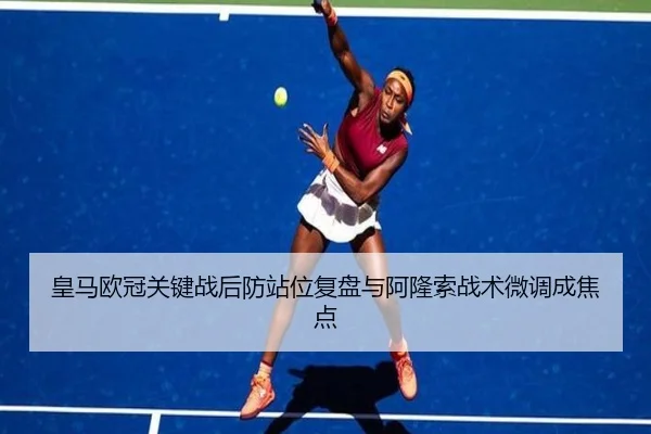 皇马欧冠关键战后防站位复盘与阿隆索战术微调成焦点